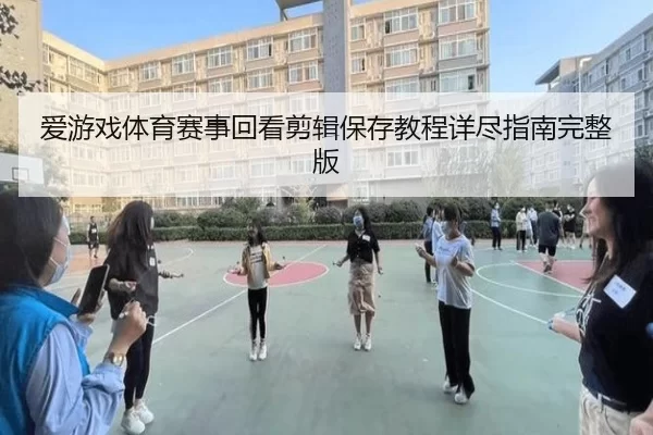 爱游戏体育赛事回看剪辑保存教程详尽指南完整版