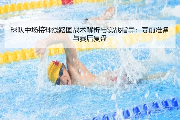 球队中场接球线路图战术解析与实战指导：赛前准备与赛后复盘