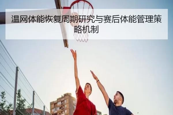 温网体能恢复周期研究与赛后体能管理策略机制